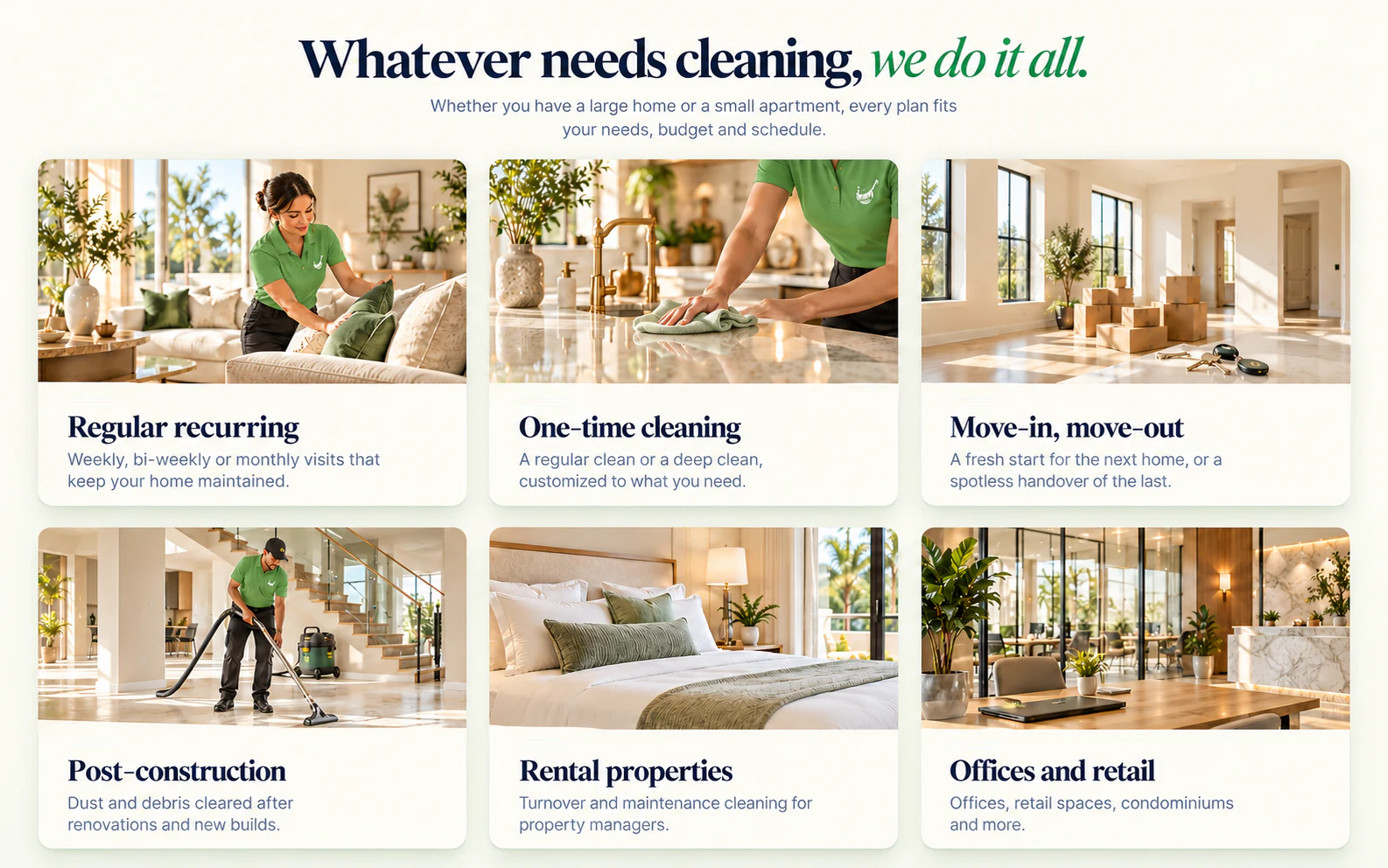 Whatever needs cleaning, we do it all: regular recurring, one-time cleaning, move-in move-out, post-construction, rental properties, offices and retail